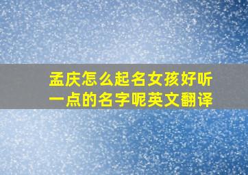 孟庆怎么起名女孩好听一点的名字呢英文翻译