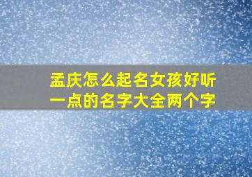 孟庆怎么起名女孩好听一点的名字大全两个字