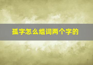 孤字怎么组词两个字的