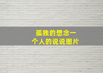 孤独的想念一个人的说说图片