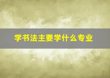 学书法主要学什么专业