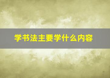 学书法主要学什么内容