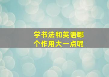 学书法和英语哪个作用大一点呢