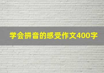 学会拼音的感受作文400字