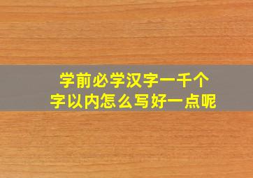 学前必学汉字一千个字以内怎么写好一点呢