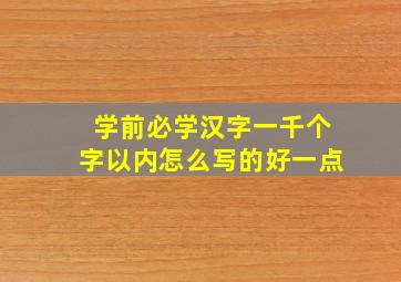 学前必学汉字一千个字以内怎么写的好一点