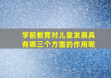 学前教育对儿童发展具有哪三个方面的作用呢