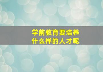 学前教育要培养什么样的人才呢