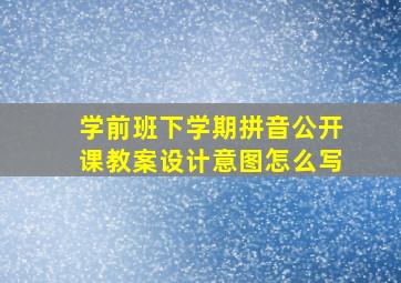 学前班下学期拼音公开课教案设计意图怎么写