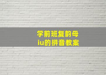 学前班复韵母iu的拼音教案