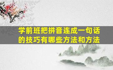 学前班把拼音连成一句话的技巧有哪些方法和方法