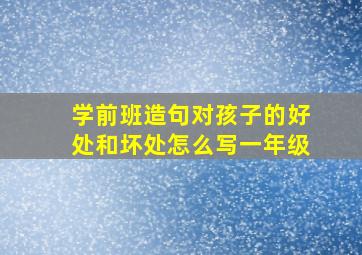 学前班造句对孩子的好处和坏处怎么写一年级