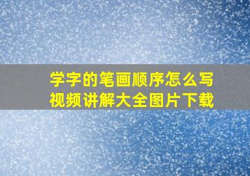 学字的笔画顺序怎么写视频讲解大全图片下载