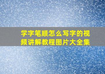 学字笔顺怎么写字的视频讲解教程图片大全集