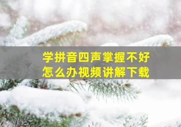 学拼音四声掌握不好怎么办视频讲解下载