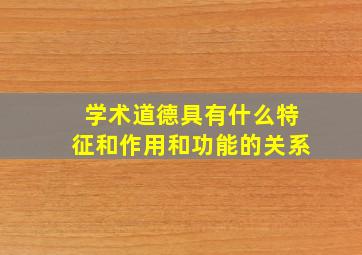 学术道德具有什么特征和作用和功能的关系