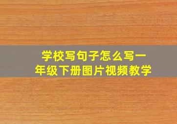 学校写句子怎么写一年级下册图片视频教学