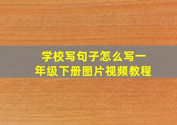 学校写句子怎么写一年级下册图片视频教程