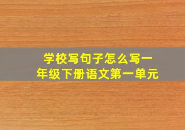 学校写句子怎么写一年级下册语文第一单元