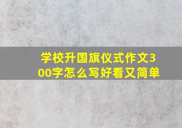 学校升国旗仪式作文300字怎么写好看又简单