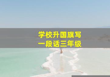 学校升国旗写一段话三年级