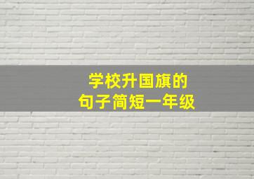 学校升国旗的句子简短一年级