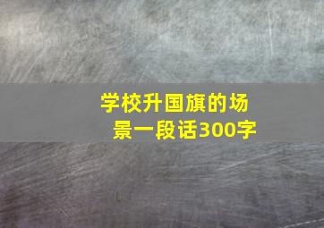 学校升国旗的场景一段话300字