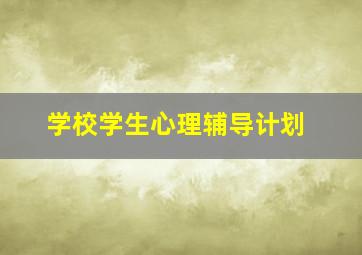 学校学生心理辅导计划