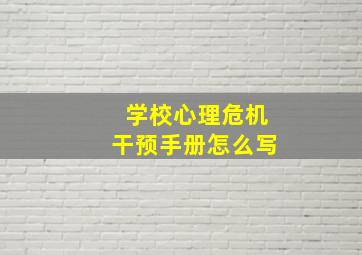 学校心理危机干预手册怎么写