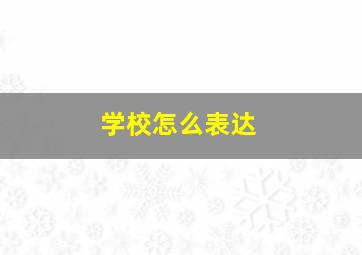 学校怎么表达