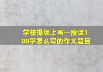 学校操场上写一段话100字怎么写的作文题目