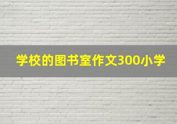 学校的图书室作文300小学