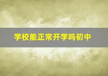 学校能正常开学吗初中