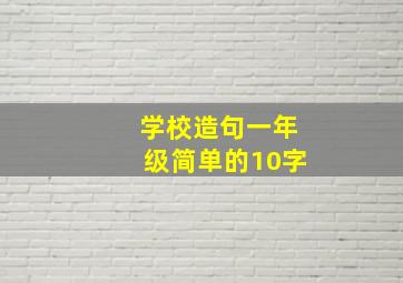 学校造句一年级简单的10字