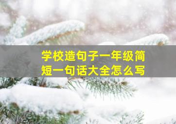 学校造句子一年级简短一句话大全怎么写