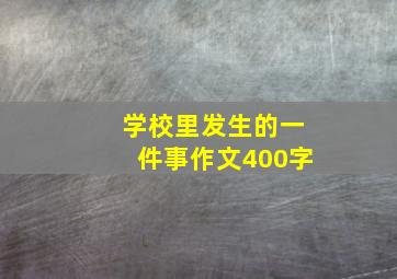 学校里发生的一件事作文400字