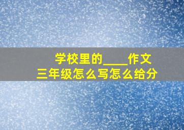 学校里的____作文三年级怎么写怎么给分