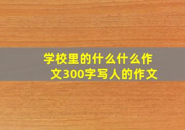 学校里的什么什么作文300字写人的作文