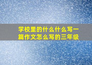 学校里的什么什么写一篇作文怎么写的三年级