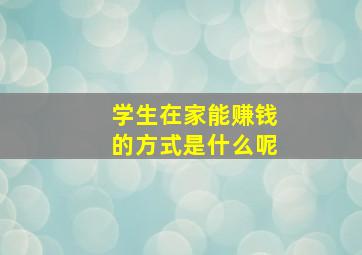 学生在家能赚钱的方式是什么呢