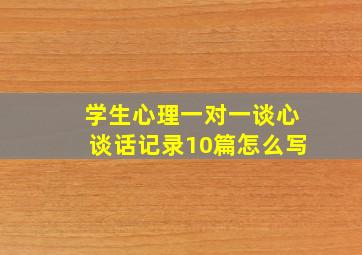 学生心理一对一谈心谈话记录10篇怎么写