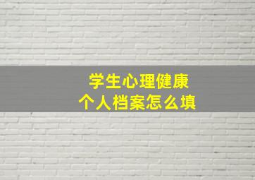 学生心理健康个人档案怎么填