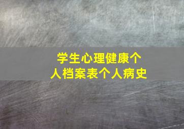 学生心理健康个人档案表个人病史