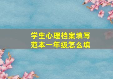 学生心理档案填写范本一年级怎么填