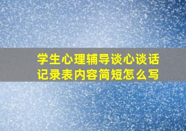 学生心理辅导谈心谈话记录表内容简短怎么写