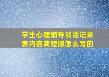 学生心理辅导谈话记录表内容简短版怎么写的