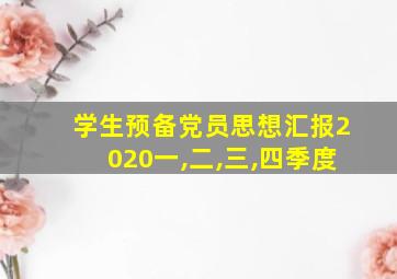 学生预备党员思想汇报2020一,二,三,四季度