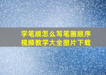 学笔顺怎么写笔画顺序视频教学大全图片下载