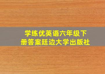 学练优英语六年级下册答案廷边大学出版社