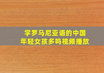 学罗马尼亚语的中国年轻女孩多吗视频播放